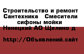 Строительство и ремонт Сантехника - Смесители,сифоны,мойки. Ненецкий АО,Щелино д.